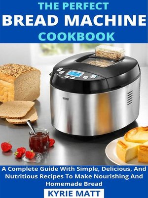 cover image of The Perfect Bread Machine Cookbook; a Complete Guide With Simple, Delicious, and Nutritious Recipes to Make Nourishing and Homemade Bread